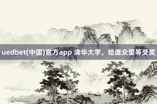 uedbet(中国)官方app 清华大学，给庞众望等受奖