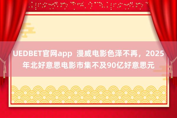 UEDBET官网app  漫威电影色泽不再，2025年北好意思电影市集不及90亿好意思元