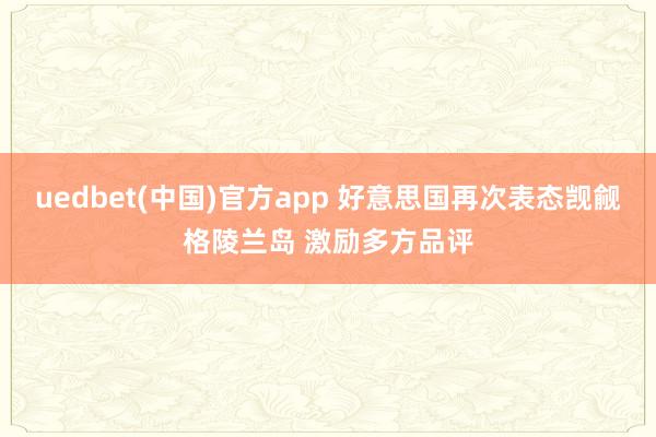 uedbet(中国)官方app 好意思国再次表态觊觎格陵兰岛 激励多方品评