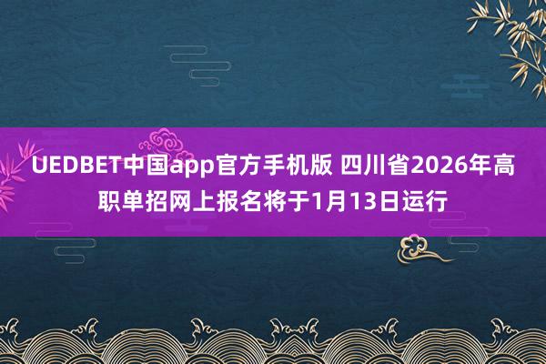 UEDBET中国app官方手机版 四川省2026年高职单招网上报名将于1月13日运行