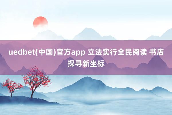 uedbet(中国)官方app 立法实行全民阅读 书店探寻新坐标