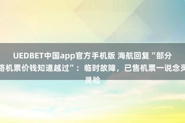 UEDBET中国app官方手机版 海航回复“部分航路机票价钱知道越过”：临时故障，已售机票一说念灵验