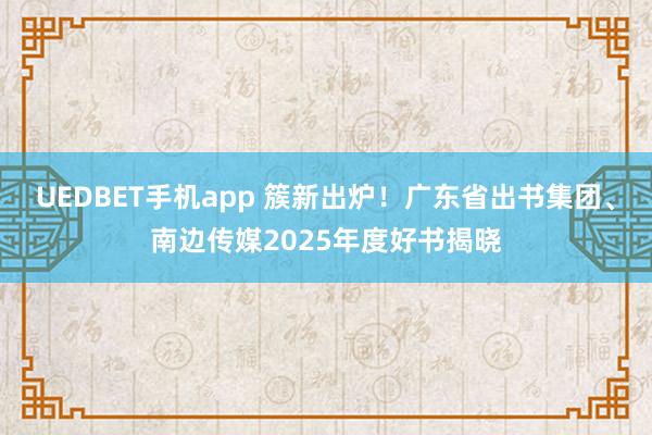 UEDBET手机app 簇新出炉！广东省出书集团、南边传媒2025年度好书揭晓