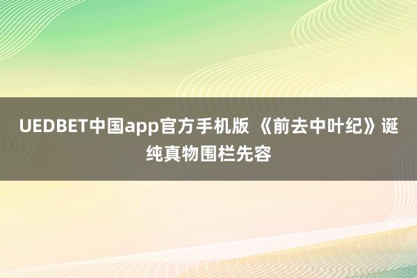 UEDBET中国app官方手机版 《前去中叶纪》诞纯真物围栏先容