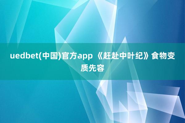 uedbet(中国)官方app 《赶赴中叶纪》食物变质先容