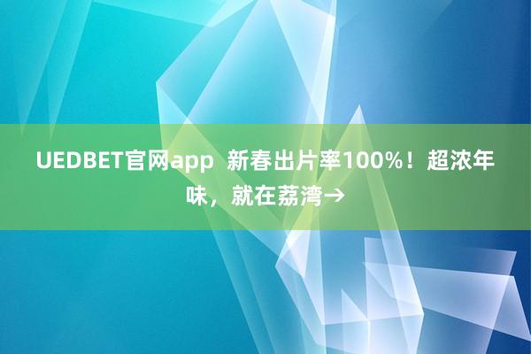UEDBET官网app  新春出片率100%！超浓年味，就在荔湾→