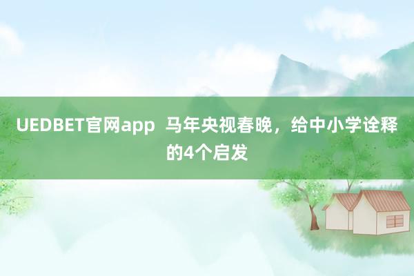 UEDBET官网app  马年央视春晚，给中小学诠释的4个启发