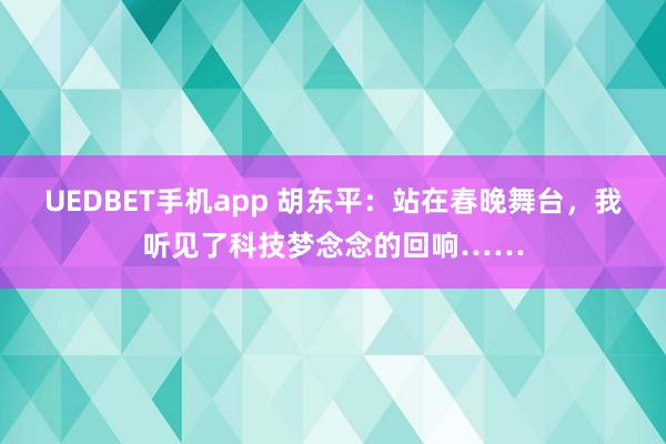 UEDBET手机app 胡东平：站在春晚舞台，我听见了科技梦念念的回响……