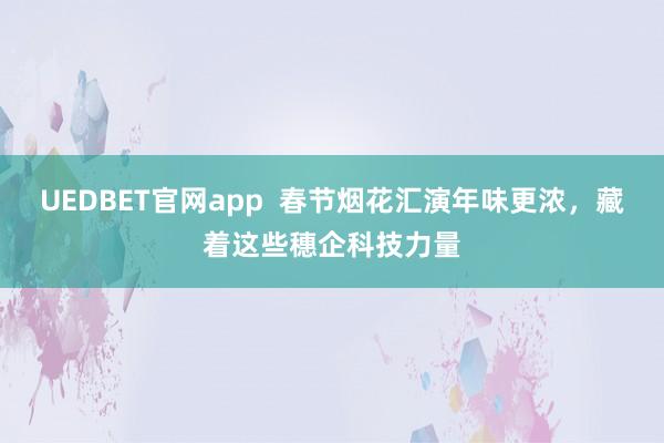 UEDBET官网app  春节烟花汇演年味更浓，藏着这些穗企科技力量
