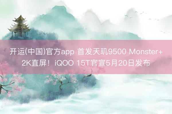 开运(中国)官方app 首发天玑9500 Monster+2K直屏！iQOO 15T官宣5月20日发布