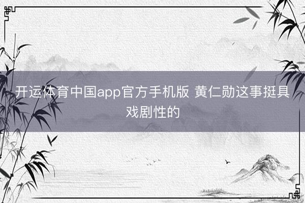 开运体育中国app官方手机版 黄仁勋这事挺具戏剧性的