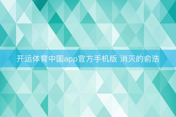 开运体育中国app官方手机版 消灭的俞浩