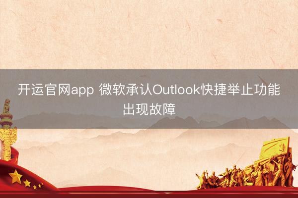 开运官网app 微软承认Outlook快捷举止功能出现故障