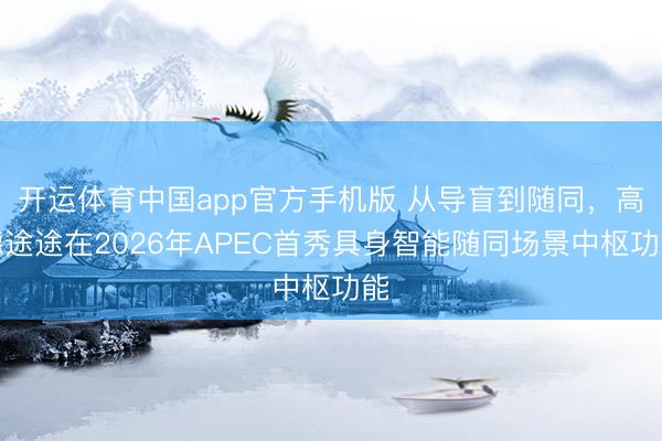 开运体育中国app官方手机版 从导盲到随同，高德途途在2026年APEC首秀具身智能随同场景中枢功能