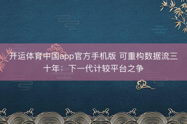 开运体育中国app官方手机版 可重构数据流三十年：下一代计较平台之争
