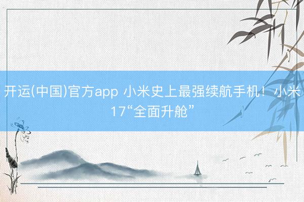 开运(中国)官方app 小米史上最强续航手机！小米17“全面升舱”