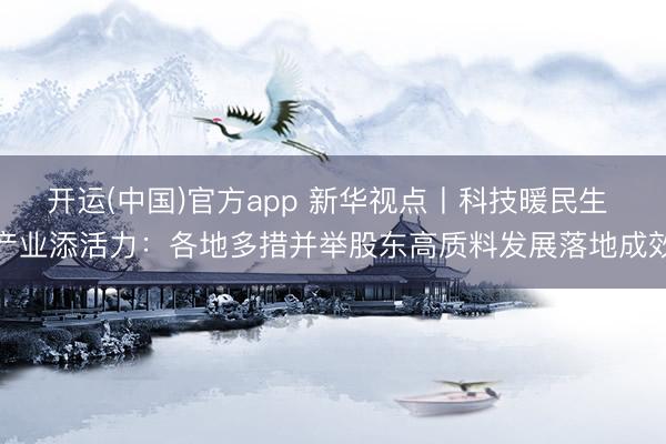 开运(中国)官方app 新华视点丨科技暖民生 产业添活力：各地多措并举股东高质料发展落地成效