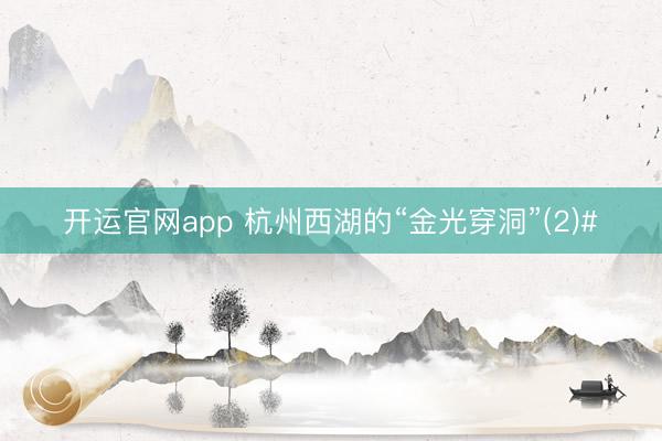 开运官网app 杭州西湖的“金光穿洞”(2)#