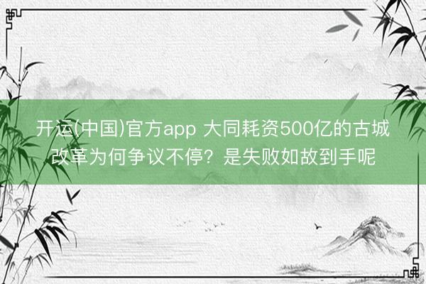 开运(中国)官方app 大同耗资500亿的古城改革为何争议不停？是失败如故到手呢