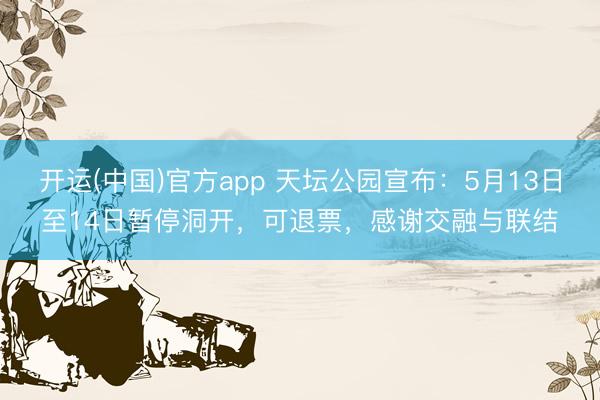 开运(中国)官方app 天坛公园宣布：5月13日至14日暂停洞开，可退票，感谢交融与联结