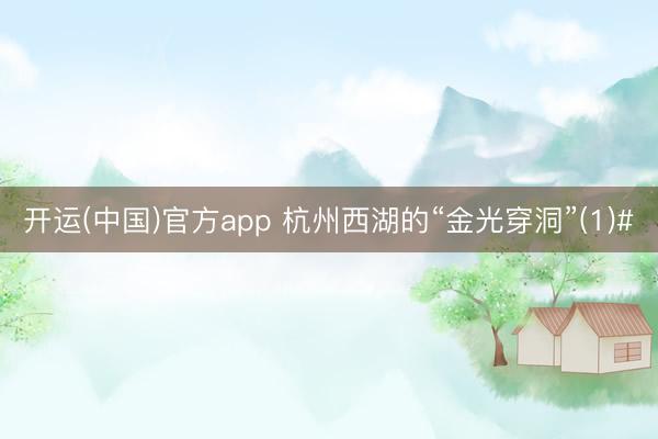 开运(中国)官方app 杭州西湖的“金光穿洞”(1)#