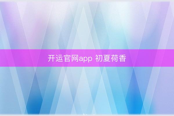 开运官网app 初夏荷香