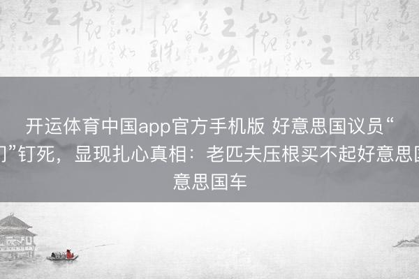 开运体育中国app官方手机版 好意思国议员“车门”钉死，显现扎心真相：老匹夫压根买不起好意思国车
