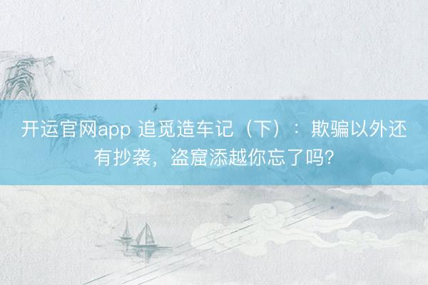 开运官网app 追觅造车记（下）：欺骗以外还有抄袭，盗窟添越你忘了吗？