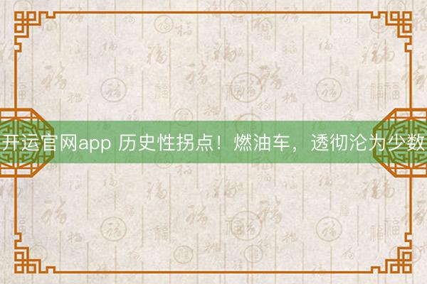 开运官网app 历史性拐点！燃油车，透彻沦为少数