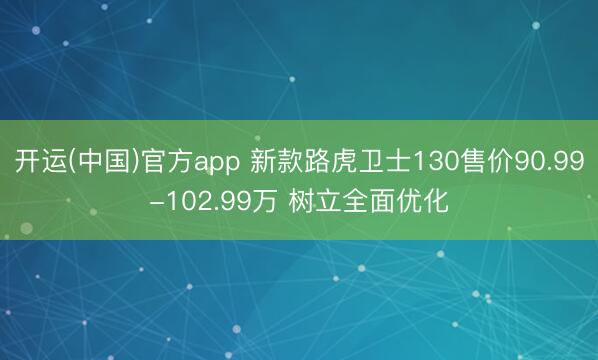 开运(中国)官方app 新款路虎卫士130售价90.99-102.99万 树立全面优化
