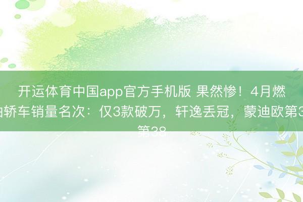开运体育中国app官方手机版 果然惨！4月燃油轿车销量名次：仅3款破万，轩逸丢冠，蒙迪欧第38