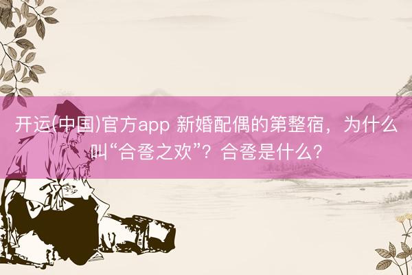 开运(中国)官方app 新婚配偶的第整宿，为什么叫“合卺之欢”？合卺是什么？