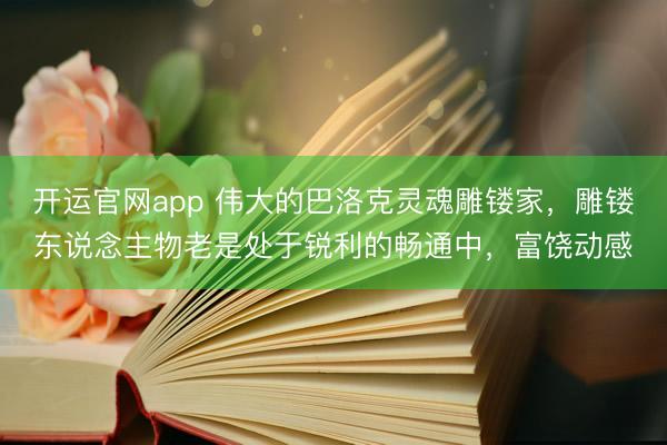 开运官网app 伟大的巴洛克灵魂雕镂家，雕镂东说念主物老是处于锐利的畅通中，富饶动感