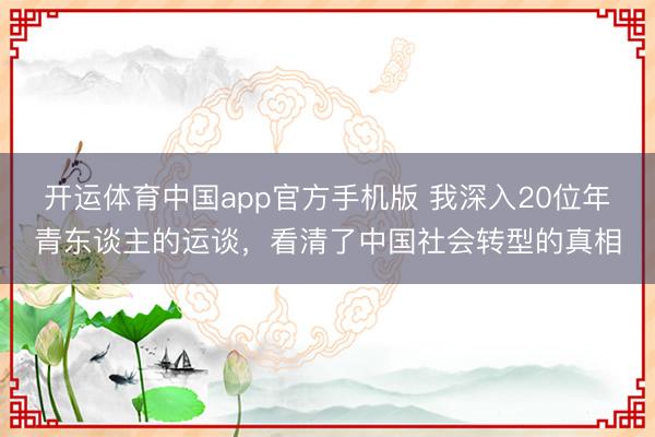 开运体育中国app官方手机版 我深入20位年青东谈主的运谈,看清了中国社会转型的真相