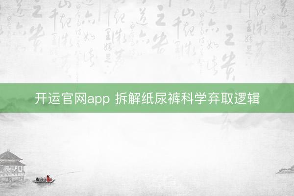 开运官网app 拆解纸尿裤科学弃取逻辑