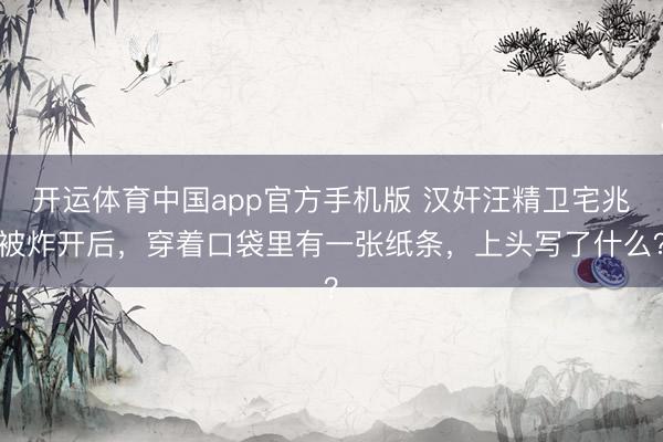 开运体育中国app官方手机版 汉奸汪精卫宅兆被炸开后，穿着口袋里有一张纸条，上头写了什么？