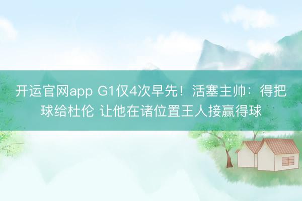 开运官网app G1仅4次早先！活塞主帅：得把球给杜伦 让他在诸位置王人接赢得球