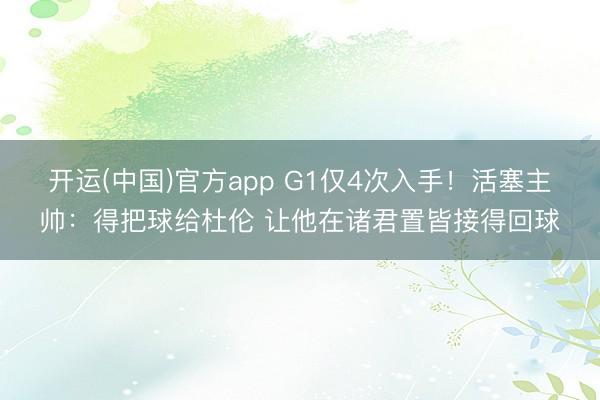 开运(中国)官方app G1仅4次入手！活塞主帅：得把球给杜伦 让他在诸君置皆接得回球