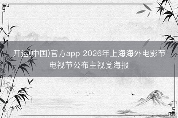 开运(中国)官方app 2026年上海海外电影节电视节公布主视觉海报