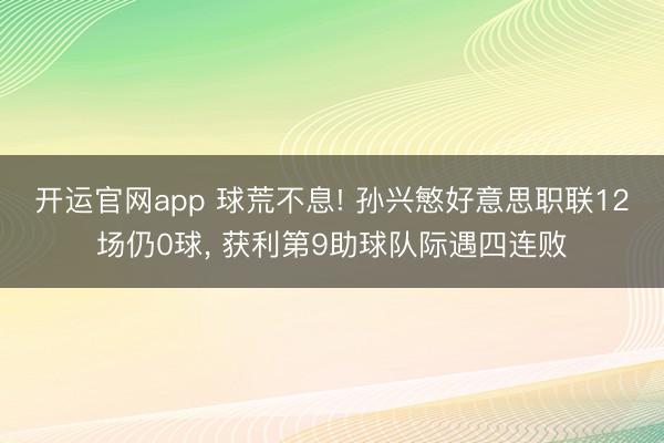 开运官网app 球荒不息! 孙兴慜好意思职联12场仍0球, 获利第9助球队际遇四连败