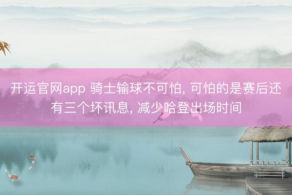 开运官网app 骑士输球不可怕， 可怕的是赛后还有三个坏讯息， 减少哈登出场时间