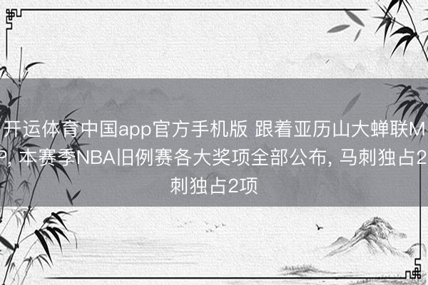 开运体育中国app官方手机版 跟着亚历山大蝉联MVP, 本赛季NBA旧例赛各大奖项全部公布, 马刺独占2项