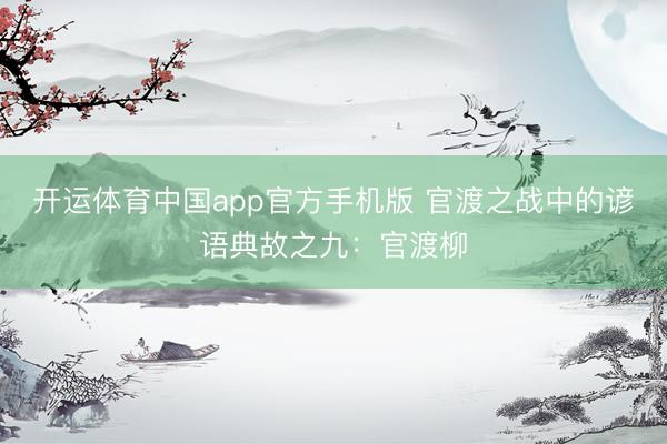 开运体育中国app官方手机版 官渡之战中的谚语典故之九：官渡柳