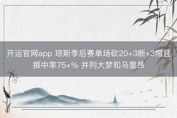 开运官网app 琼斯季后赛单场砍20+3断+3帽且掷中率75+% 并列大梦和马里昂