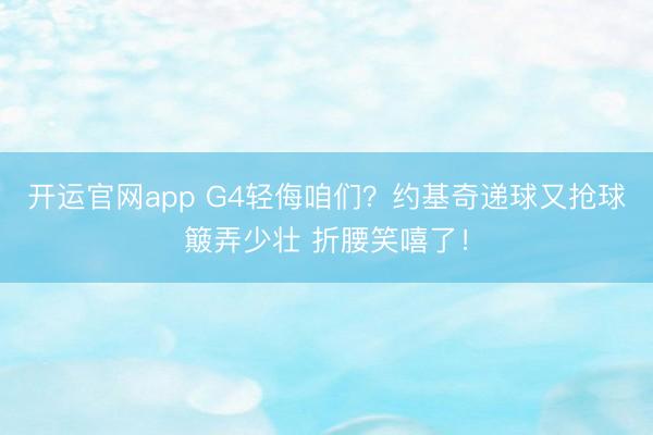 开运官网app G4轻侮咱们？约基奇递球又抢球簸弄少壮 折腰笑嘻了！