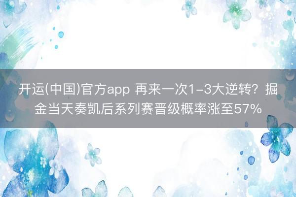 开运(中国)官方app 再来一次1-3大逆转？掘金当天奏凯后系列赛晋级概率涨至57%