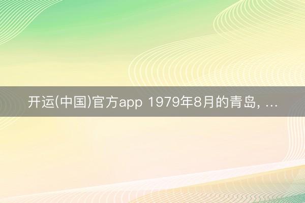 开运(中国)官方app 1979年8月的青岛, …