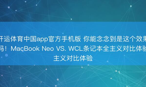 开运体育中国app官方手机版 你能念念到是这个效果吗！MacBook Neo VS. WCL条记本全主义对比体验