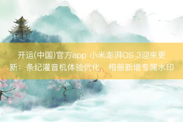 开运(中国)官方app 小米澎湃OS 3迎来更新:条纪灌音机体验优化,相册新增专属水印