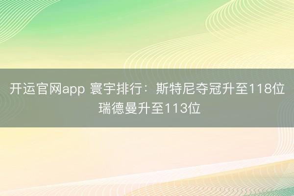 开运官网app 寰宇排行：斯特尼夺冠升至118位 瑞德曼升至113位